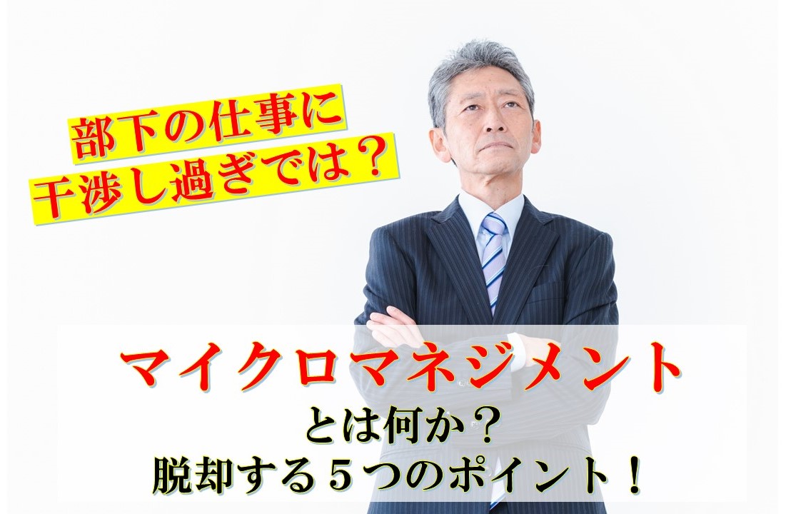 部下の仕事に干渉し過ぎ？「マイクロマネジメントと脱却する方法とは？」
