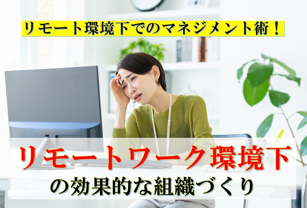 リモートワーク環境下の効果的な組織づくり　～ リモート環境下でのマネジメント術！～