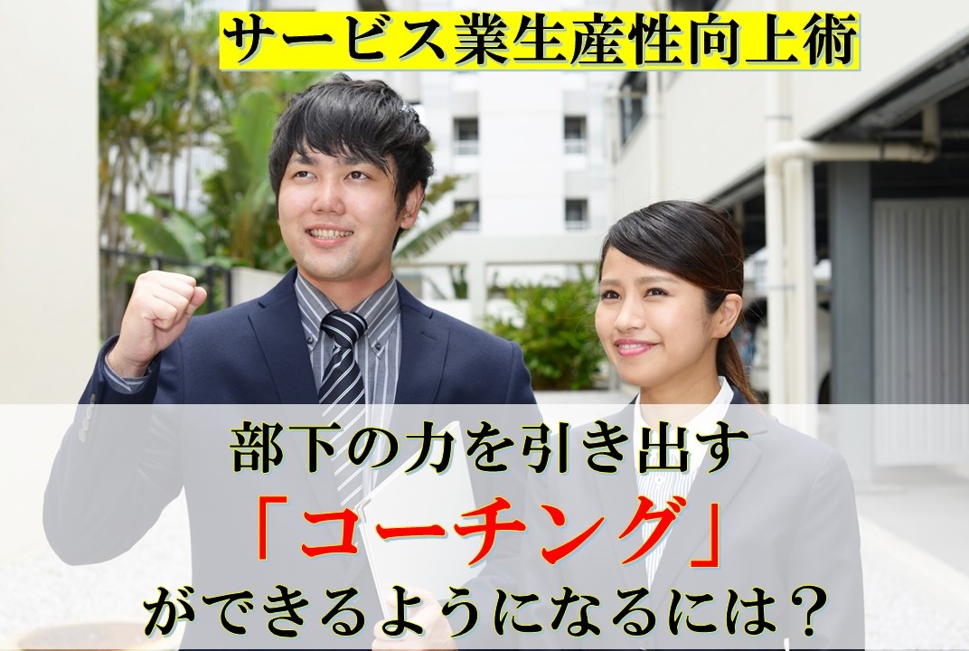 部下の力を引き出すコーチングができるようになるには？　～　サービス業における生産性向上術　～