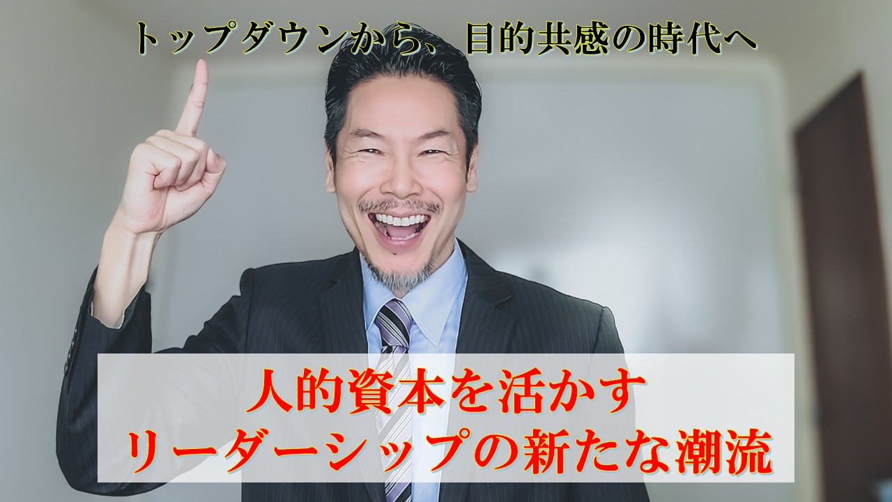 人的資本を活かすリーダーシップの新たな潮流　～トップダウンから、目的共感・集合知の時代へ～