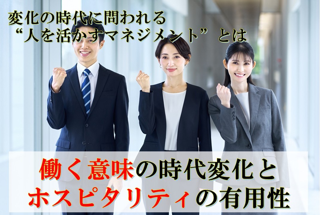 働く意味の時代変化とホスピタリティの有用性― 変化の時代に問われる“人を活かすマネジメント”とは ―