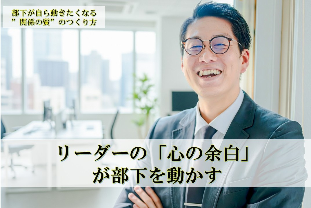 リーダーの「心の余白」が部下を動かす　～　部下が自ら動きたくなる”関係の質”のつくり方　～