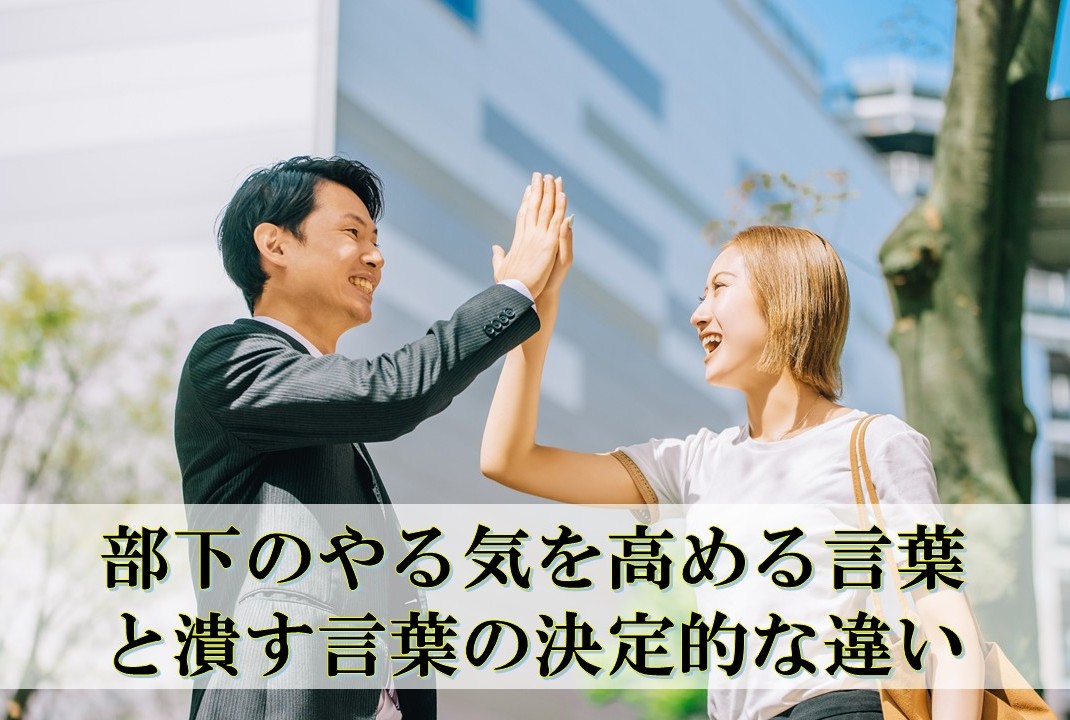 部下のやる気を高める言葉と潰す言葉の決定的な違い